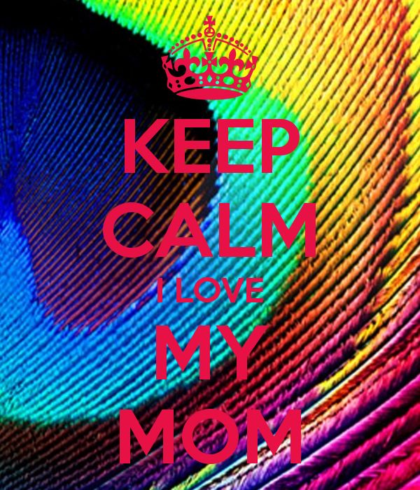 KEEP CALM I LOVE MY MOM   KEEP CALM AND CARRY ON Image Generator 600x700