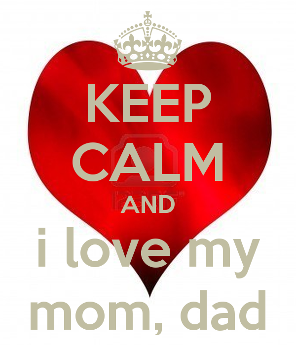 KEEP CALM AND i love my mom dad   KEEP CALM AND CARRY ON Image 600x700